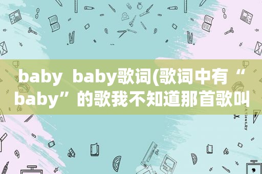 baby  baby歌词(歌词中有“baby”的歌我不知道那首歌叫嘛)