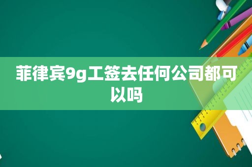 菲律宾9g工签去任何公司都可以吗