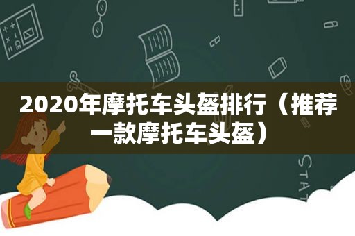 2020年摩托车头盔排行（推荐一款摩托车头盔）