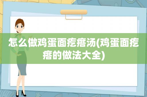 怎么做鸡蛋面疙瘩汤(鸡蛋面疙瘩的做法大全)