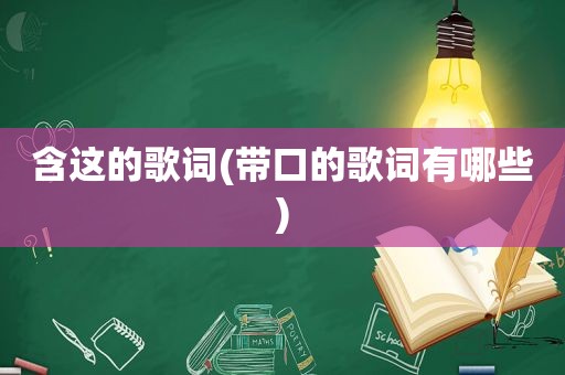 含这的歌词(带口的歌词有哪些)