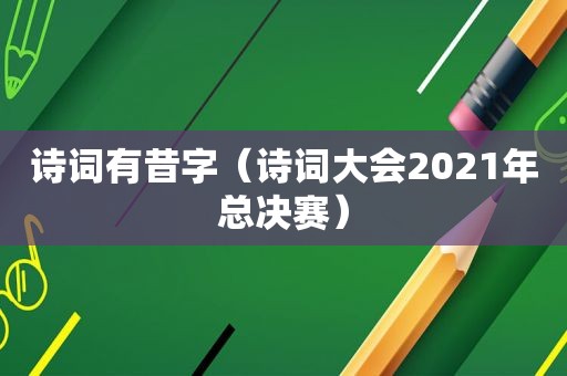 诗词有昔字（诗词大会2021年总决赛）