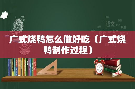 广式烧鸭怎么做好吃（广式烧鸭制作过程）