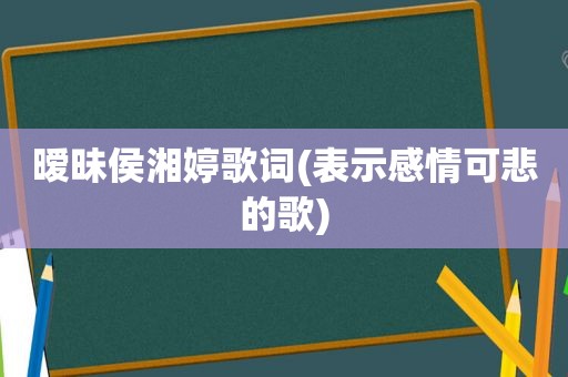 暧昧侯湘婷歌词(表示感情可悲的歌)