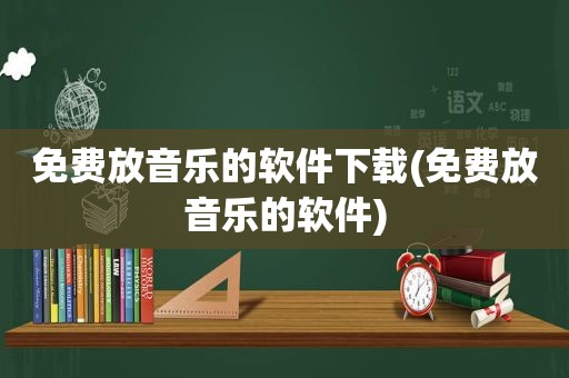 免费放音乐的软件下载(免费放音乐的软件)