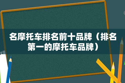 名摩托车排名前十品牌（排名第一的摩托车品牌）