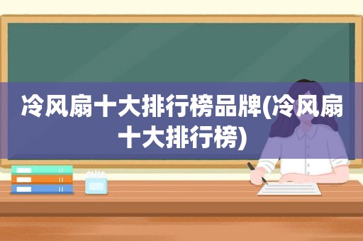 冷风扇十大排行榜品牌(冷风扇十大排行榜)