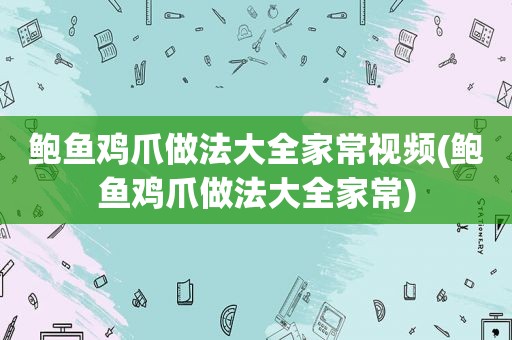 鲍鱼鸡爪做法大全家常视频(鲍鱼鸡爪做法大全家常)