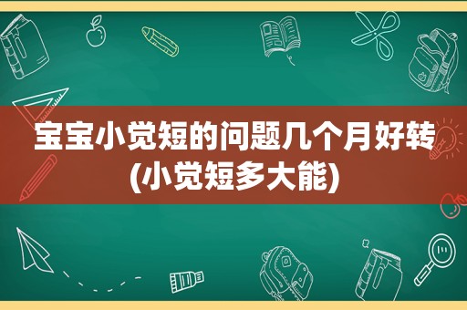 宝宝小觉短的问题几个月好转(小觉短多大能)