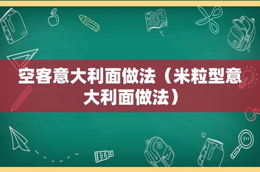 空客意大利面做法（米粒型意大利面做法）