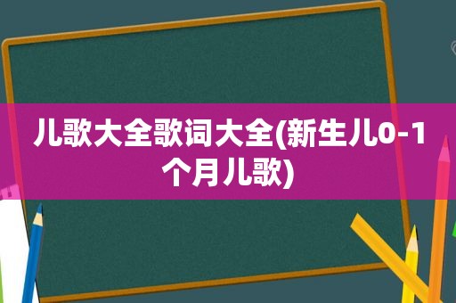 儿歌大全歌词大全(新生儿0-1个月儿歌)