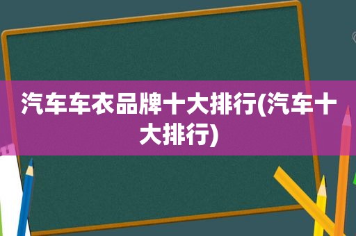 汽车车衣品牌十大排行(汽车十大排行)