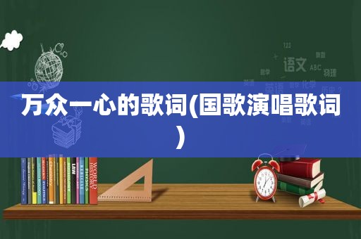 万众一心的歌词(国歌演唱歌词)