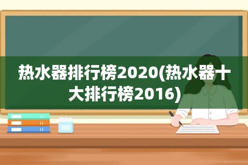 热水器排行榜2020(热水器十大排行榜2016)