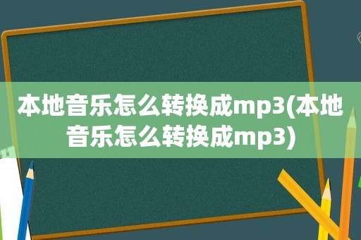 本地音乐怎么转换成mp3(本地音乐怎么转换成mp3)