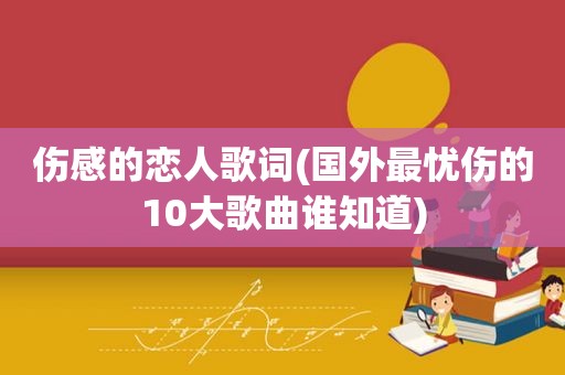 伤感的恋人歌词(国外最忧伤的10大歌曲谁知道)