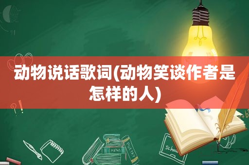 动物说话歌词(动物笑谈作者是怎样的人)