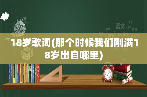 18岁歌词(那个时候我们刚满18岁出自哪里)