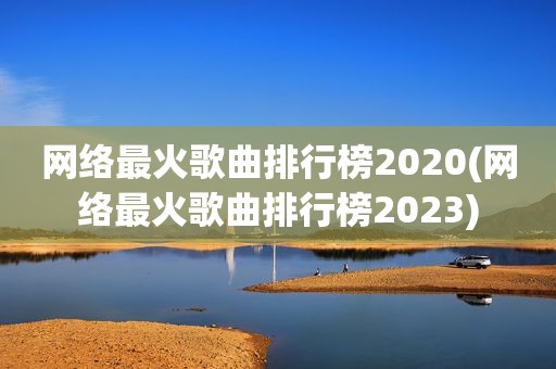 网络最火歌曲排行榜2020(网络最火歌曲排行榜2023)