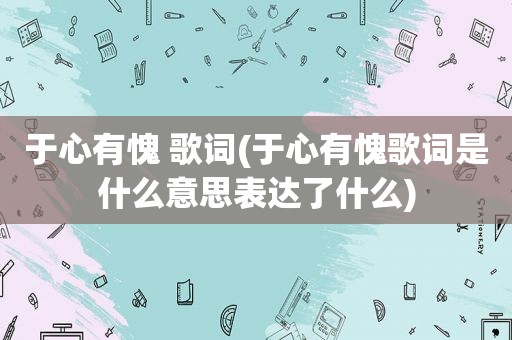 于心有愧 歌词(于心有愧歌词是什么意思表达了什么)