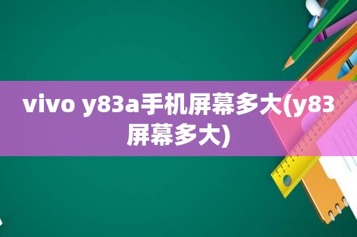 vivo y83a手机屏幕多大(y83屏幕多大)