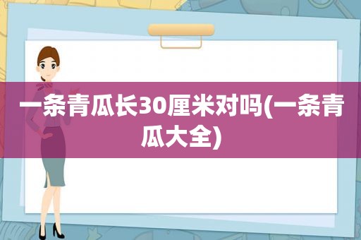 一条青瓜长30厘米对吗(一条青瓜大全)