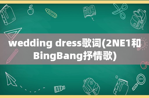 wedding dress歌词(2NE1和BingBang抒情歌)