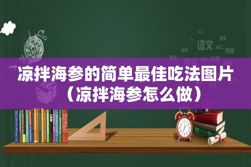 凉拌海参的简单最佳吃法图片（凉拌海参怎么做）