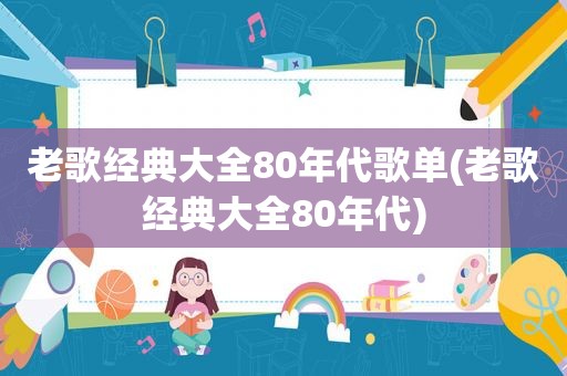 老歌经典大全80年代歌单(老歌经典大全80年代)