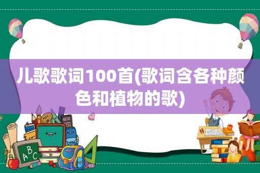 儿歌歌词100首(歌词含各种颜色和植物的歌)