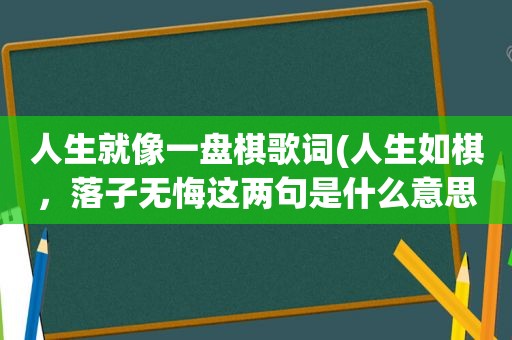 人生就像一盘棋歌词(人生如棋，落子无悔这两句是什么意思)