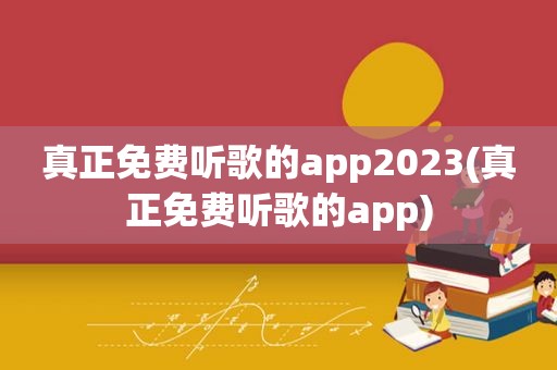 真正免费听歌的app2023(真正免费听歌的app)