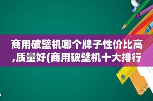 商用破壁机哪个牌子性价比高,质量好(商用破壁机十大排行)