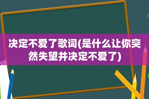 决定不爱了歌词(是什么让你突然失望并决定不爱了)