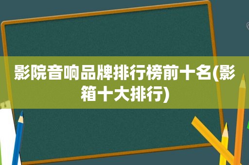 影院音响品牌排行榜前十名(影箱十大排行)