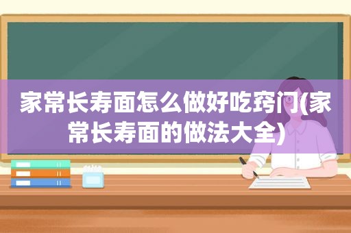 家常长寿面怎么做好吃窍门(家常长寿面的做法大全)