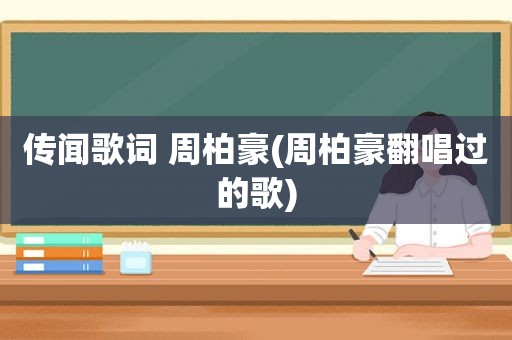 传闻歌词 周柏豪(周柏豪翻唱过的歌)