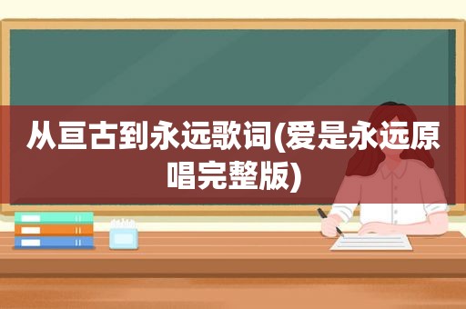 从亘古到永远歌词(爱是永远原唱完整版)