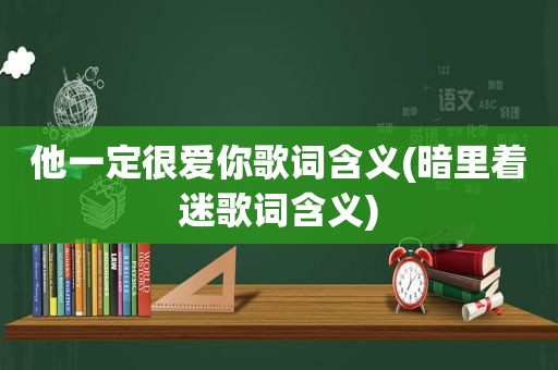 他一定很爱你歌词含义(暗里着迷歌词含义)