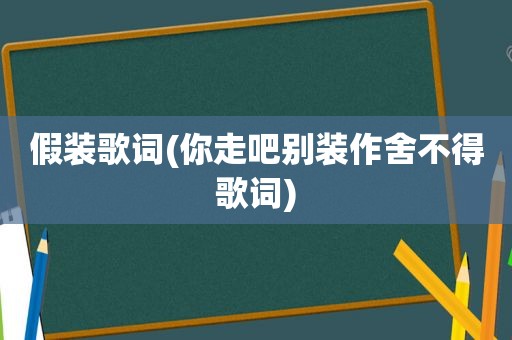 假装歌词(你走吧别装作舍不得歌词)