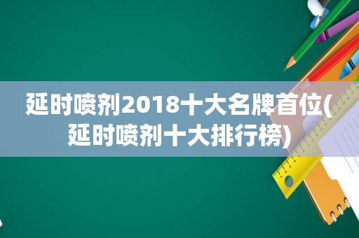 延时喷剂2018十大名牌首位(延时喷剂十大排行榜)