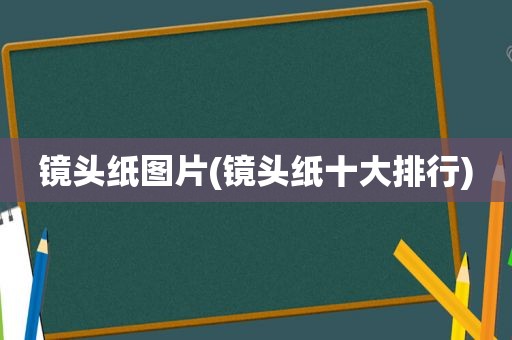 镜头纸图片(镜头纸十大排行)