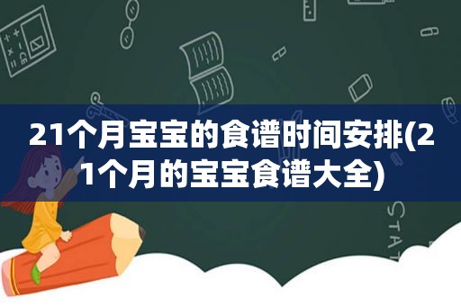 21个月宝宝的食谱时间安排(21个月的宝宝食谱大全)