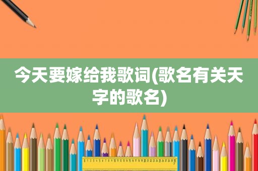 今天要嫁给我歌词(歌名有关天字的歌名)