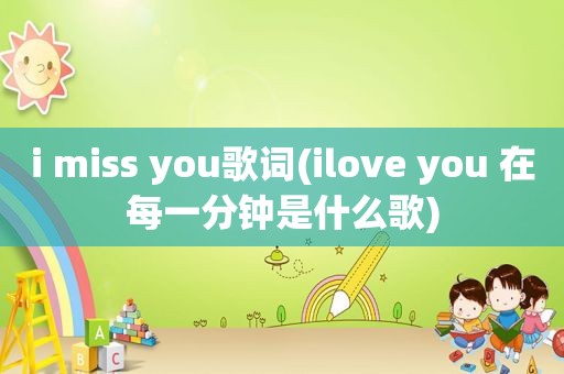 i miss you歌词(ilove you 在每一分钟是什么歌)