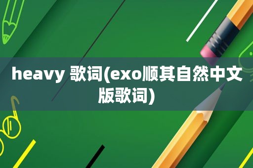 heavy 歌词(exo顺其自然中文版歌词)