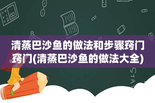 清蒸巴沙鱼的做法和步骤窍门窍门(清蒸巴沙鱼的做法大全)