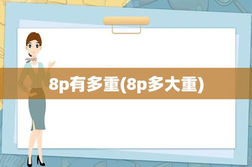 8p有多重(8p多大重)