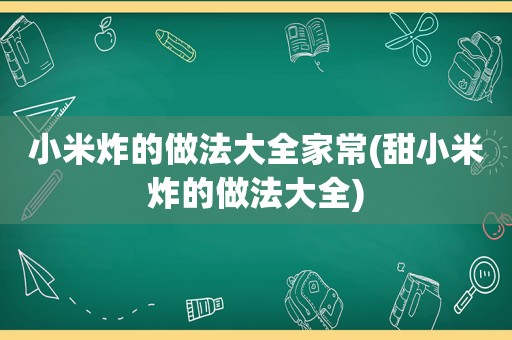 小米炸的做法大全家常(甜小米炸的做法大全)