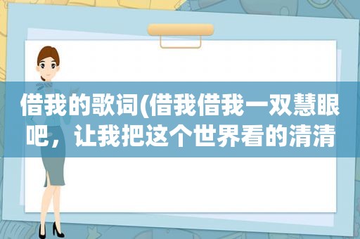 借我的歌词(借我借我一双慧眼吧，让我把这个世界看的清清楚楚明明白白，歌名是什么啊)